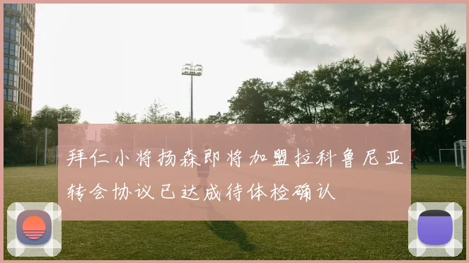 拜仁小将扬森即将加盟拉科鲁尼亚转会协议已达成待体检确认