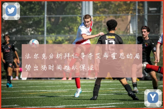 法尔克分析拜仁争夺艾希霍恩的局势出场时间难以保证