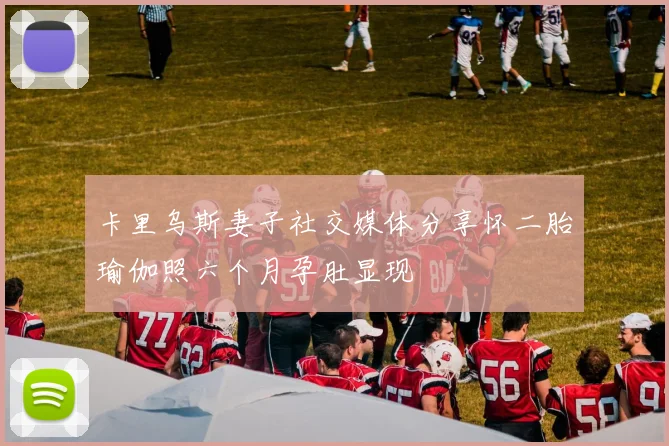 卡里乌斯妻子社交媒体分享怀二胎瑜伽照六个月孕肚显现