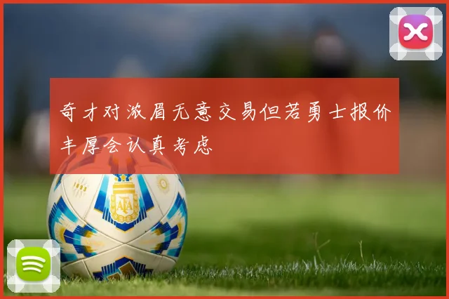 奇才对浓眉无意交易但若勇士报价丰厚会认真考虑