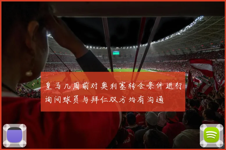 皇马几周前对奥利塞转会条件进行询问球员与拜仁双方均有沟通