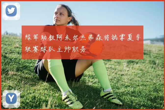 绿军助教阿米尔杰弗森将执掌夏季联赛球队主帅职务