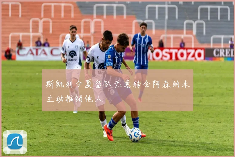 斯凯利今夏留队无意转会阿森纳未主动推销他人