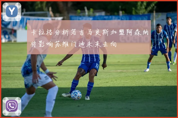 卡拉格分析若吉马良斯加盟阿森纳将影响苏维门迪未来去向