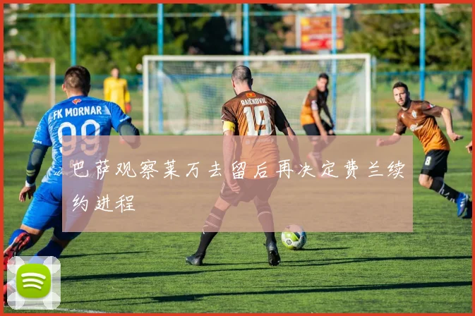 巴萨观察莱万去留后再决定费兰续约进程