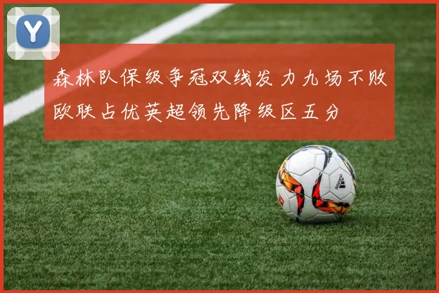 森林队保级争冠双线发力九场不败欧联占优英超领先降级区五分